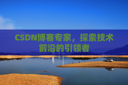CSDN博客专家，探索技术前沿的引领者